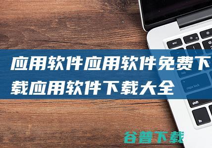 应用软件_应用软件免费下载_应用软件下载大全