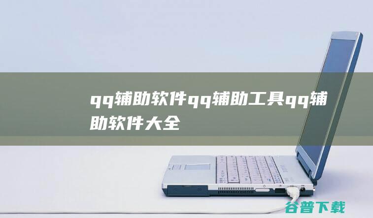 qq辅助软件_qq辅助工具_qq辅助软件大全