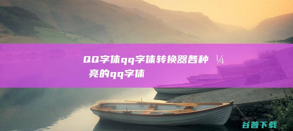 QQ字体_qq字体转换器_各种漂亮的qq字体下载