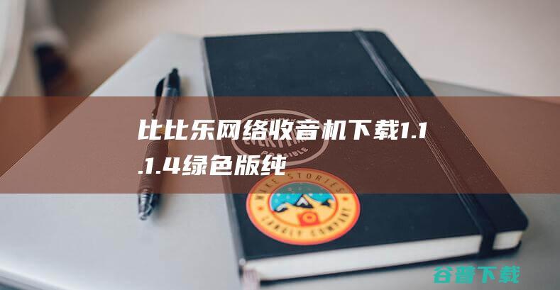 比比乐网络收音机下载1.1.1.4绿色版-纯绿色软件，可收听92个国内电台