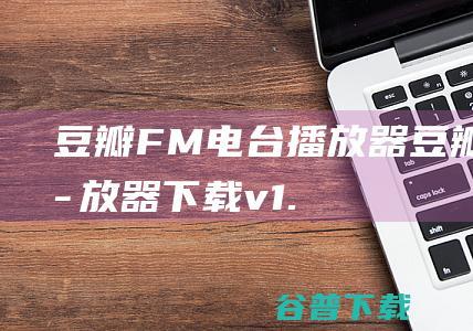 豆瓣FM电台播放器-豆瓣FM播放器下载v1.0.0绿色版-