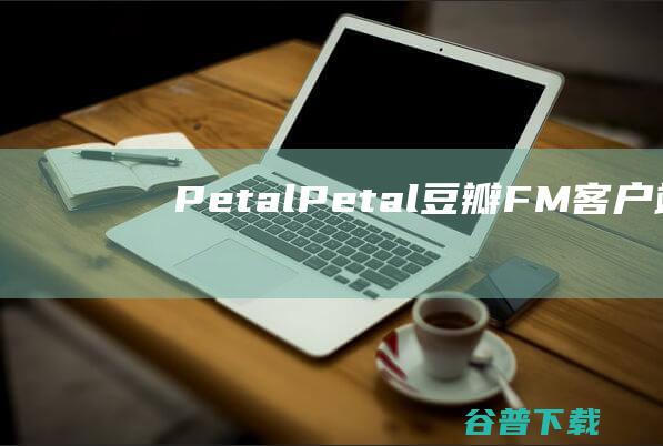 Petal-Petal(豆瓣FM客户端)下载v2.17.0官方版-