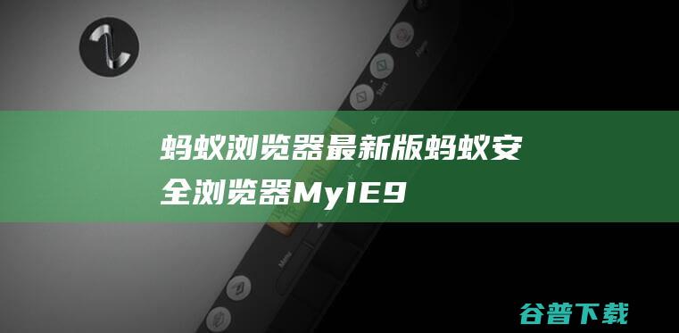 蚂蚁浏览器最新版蚂蚁安全浏览器MyIE9