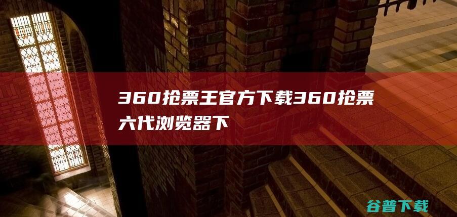 360抢票王官方下载360抢票六代下