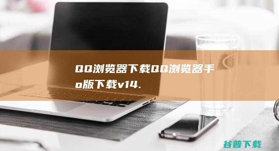 QQ浏览器下载-QQ浏览器手机版下载v14.2.0