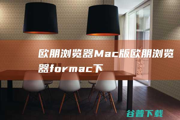 欧朋浏览器Mac版-欧朋浏览器formac下载V95.0.4635.37