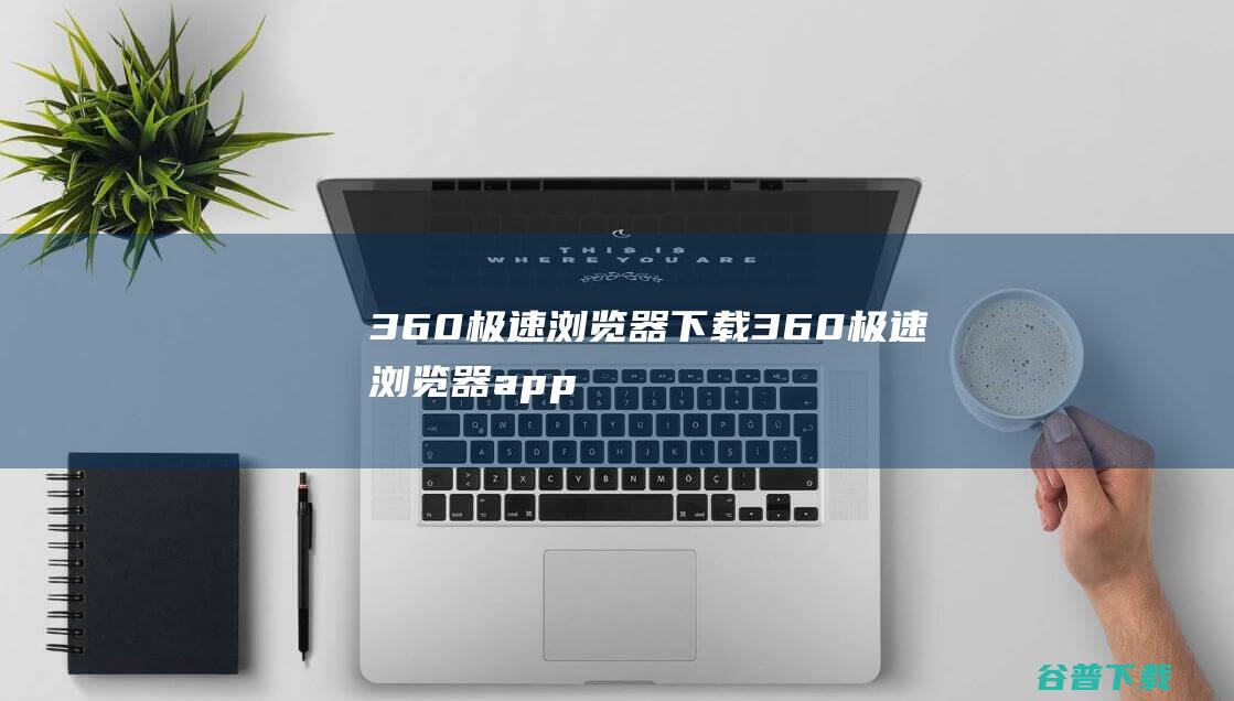 360极速浏览器下载-360极速浏览器app下载v4.0.2