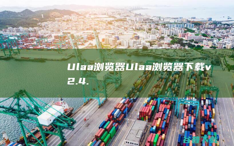 Ulaa浏览器-Ulaa浏览器下载v2.4.0官方版-