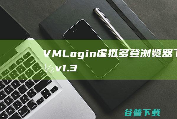 VMLogin(虚拟多登浏览器)下载v1.3.9.5官方版-