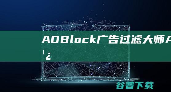 ADBlock广告过滤ADBlock广