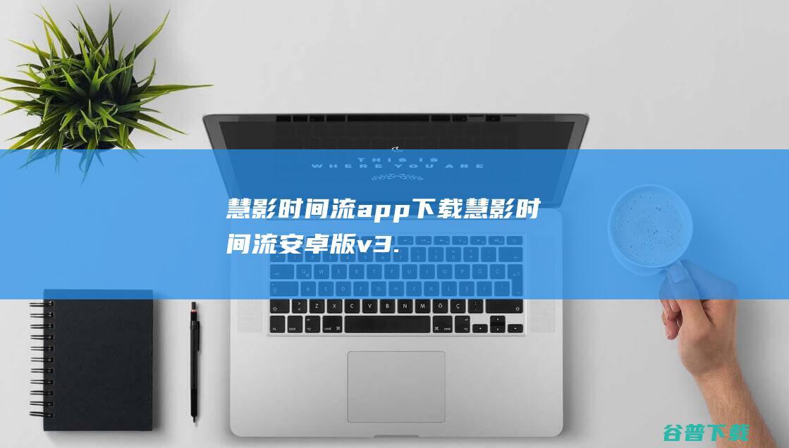 慧影时间流app下载-慧影时间流安卓版v3.2.1