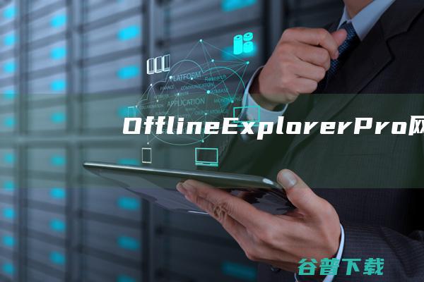 OfflineExplorerPro(网页离线浏览工具)下载v7.7.4642免费版-