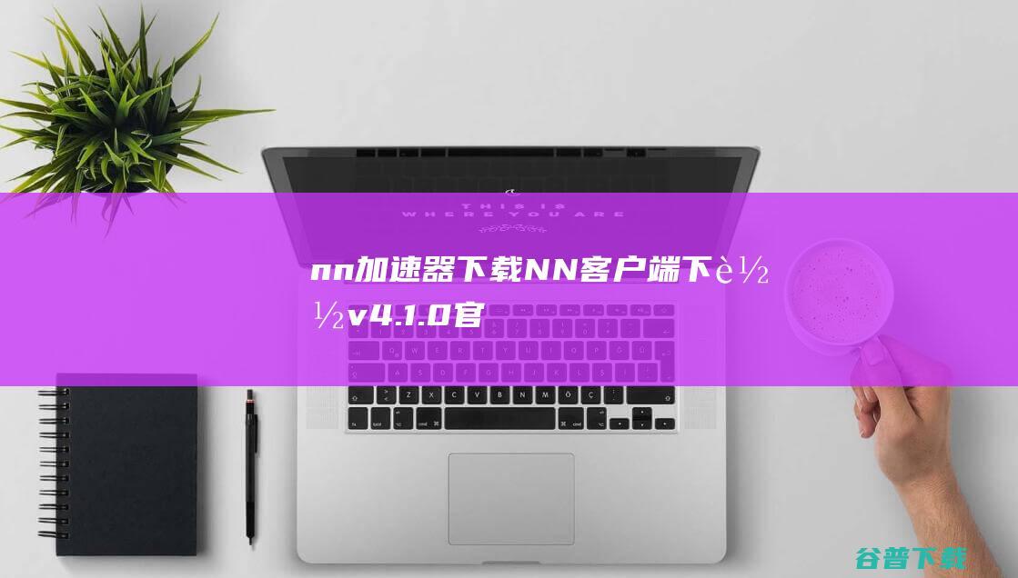 nn加速器下载-NN客户端下载v4.1.0官方版-