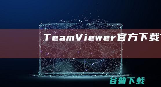 TeamViewer官方下载TeamVie