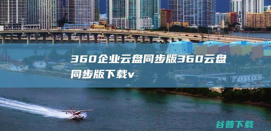 360企业云盘同步版360云盘同步版下载v