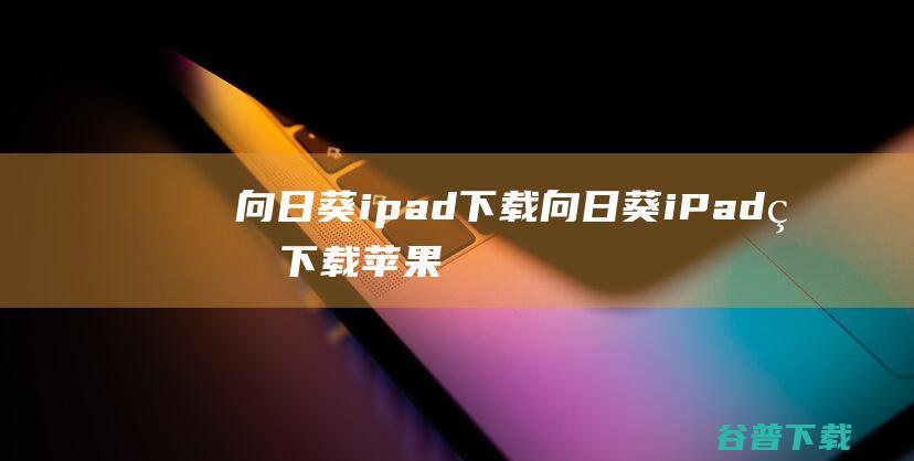 向日葵ipad下载向日葵iPad版下载苹果