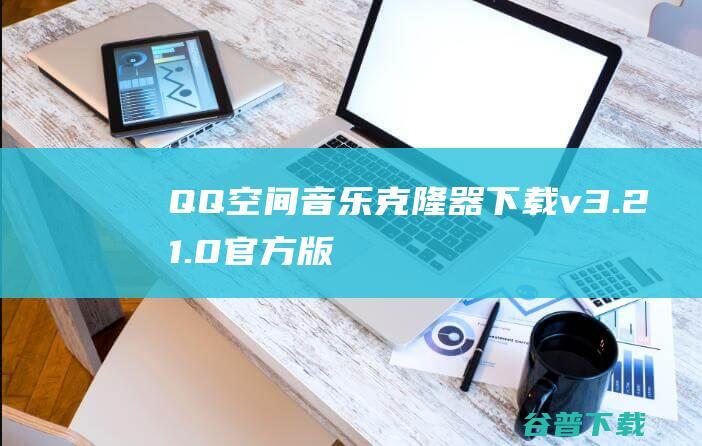 QQ空间音乐克隆器v3.21.0官方版