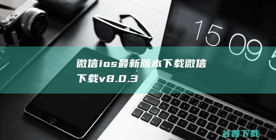 微信ios最新版本下载微信下载v8.0.3