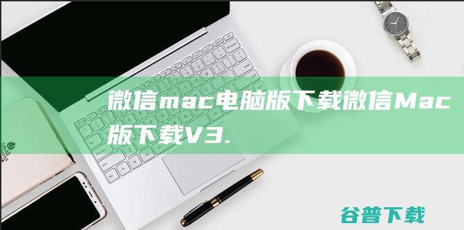 微信mac电脑版微信Mac版V3.