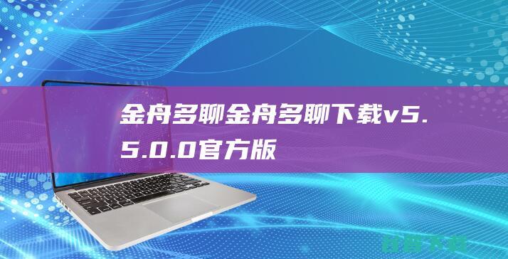 金舟多聊金舟多聊下载v5.5.0.0官方版