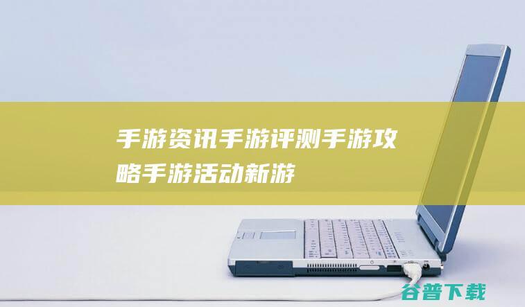 手游资讯_手游评测_手游攻略_手游活动_新游预告