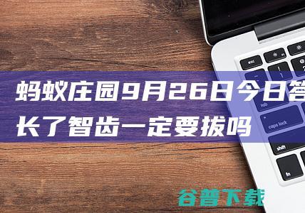 蚂蚁庄园9月26日今日答案长了智齿一定要拔吗