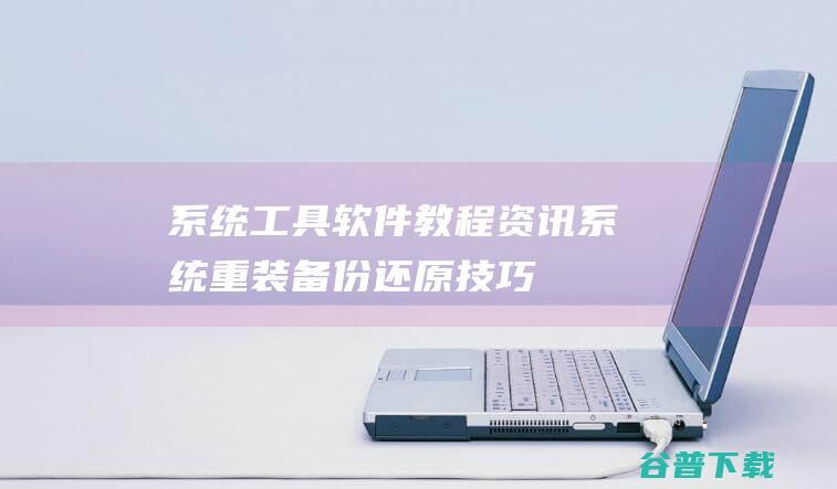 系统工具软件教程资讯_系统重装备份还原技巧