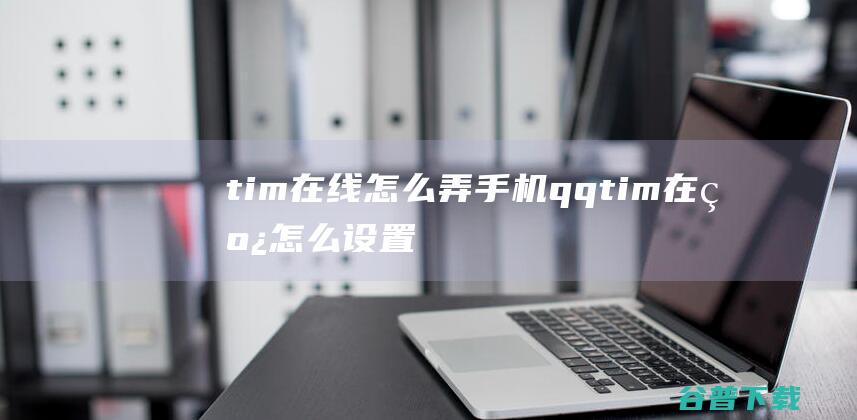 tim在线怎么弄手机qqtim在线怎么设置