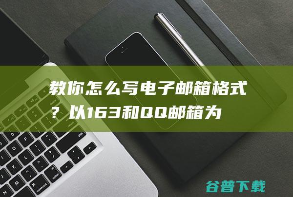 教你怎么写电子邮箱格式？以163和QQ邮箱为例