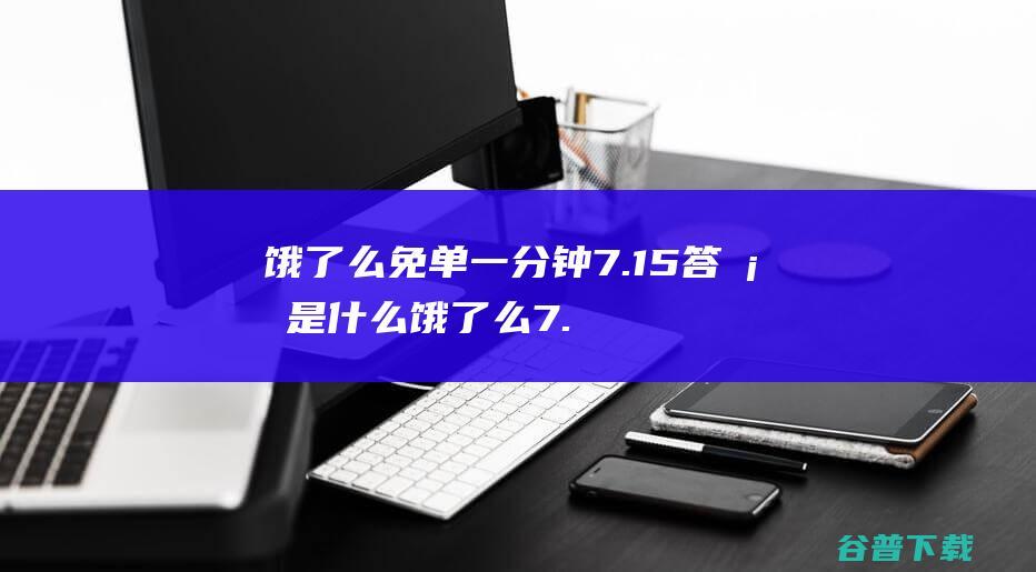 饿了么免单一分钟7.15答案是什么饿了么7.15免单答案猜测