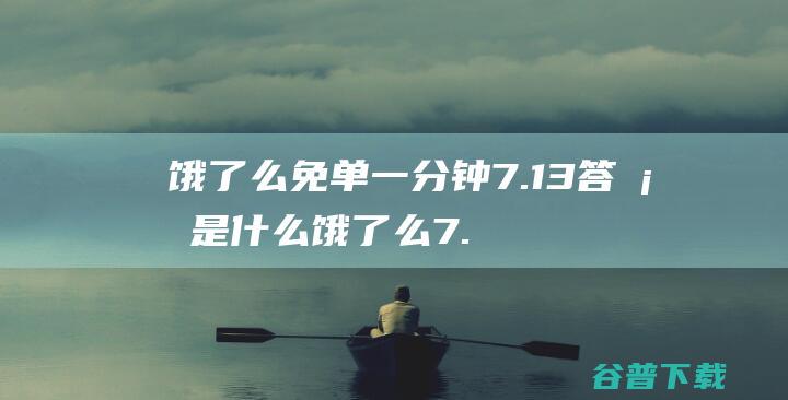 饿了么免单一分钟7.13答案是什么饿了么7.13免单答案预测