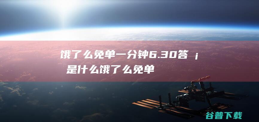 饿了么免单一分钟6.30答案是什么饿了么免单6.30答案预测