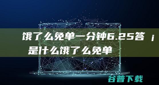 饿了么免单一分钟6.25答案是什么饿了么免单一分钟6.25答案预测