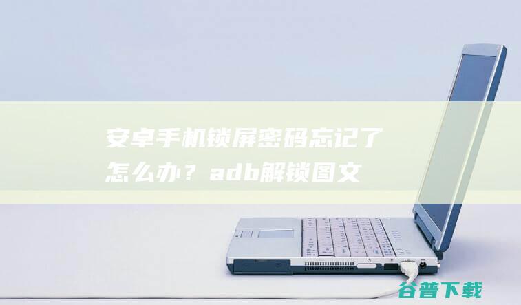 安卓手机锁屏密码忘记了怎么办？adb解锁图文