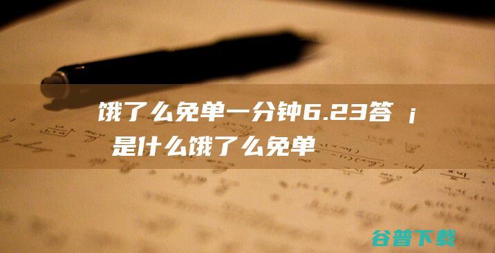 饿了么免单一分钟6.23饿了么免单