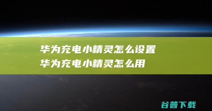 华为充电小精灵怎么设置华为充电小精灵怎么用