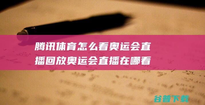 腾讯体育怎么看奥运会直播回放奥运会直播在哪看