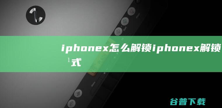 iphonex怎么解锁iphonex解锁方式介绍