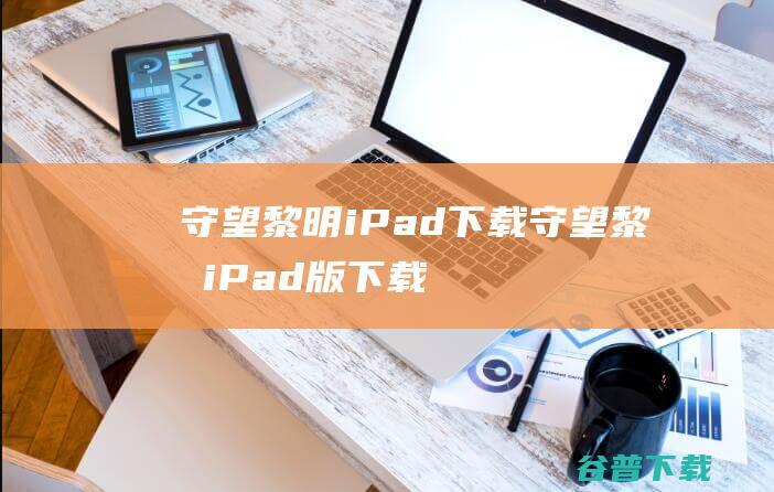 守望黎明iPad下载-守望黎明iPad版下载苹果版v2.45.2