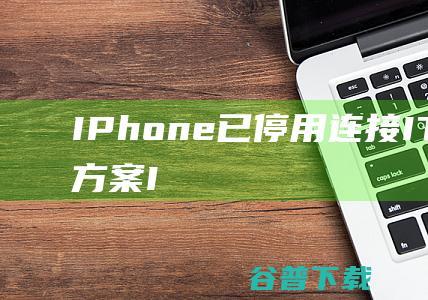 IPhone已停用连接ITunes解决方案IPhone已停用连接ITunes怎么办