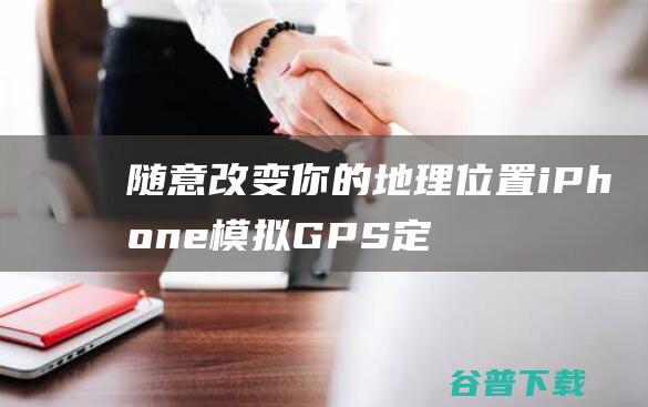 随意改变你的地理位置模拟GPS定