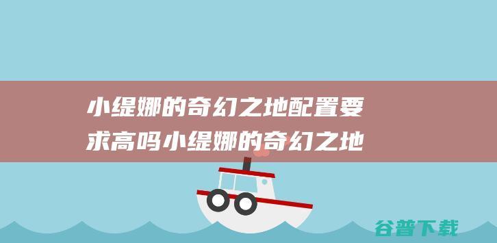 小缇娜的奇幻之地配置要求高吗小缇娜的奇幻之地配置要求推荐