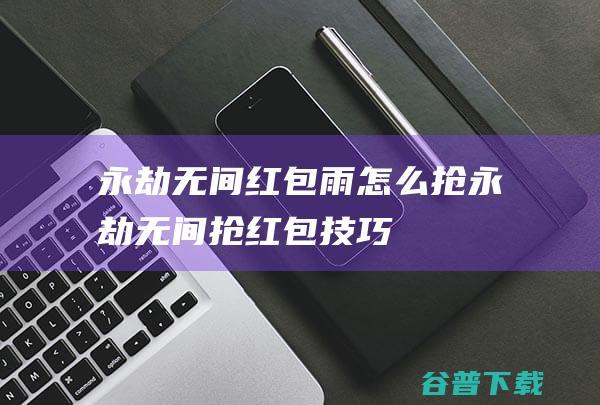 永劫无间红包雨怎么抢永劫无间抢红包技巧