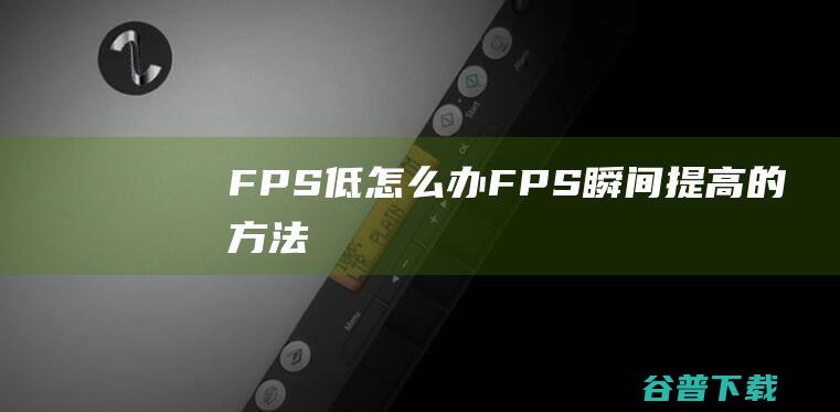 FPS低怎么办FPS瞬间提高的方法