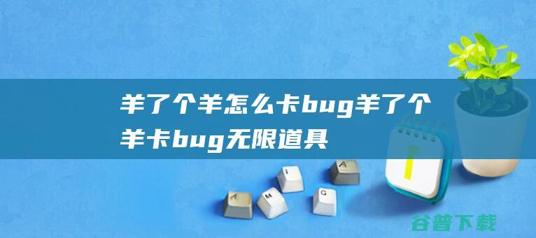 羊了个羊怎么卡bug羊了个羊卡bug无限道具通关教程