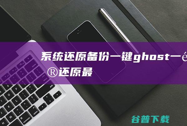 系统还原_备份_一键ghost_一键还原_最好的gost系统还原软件下载