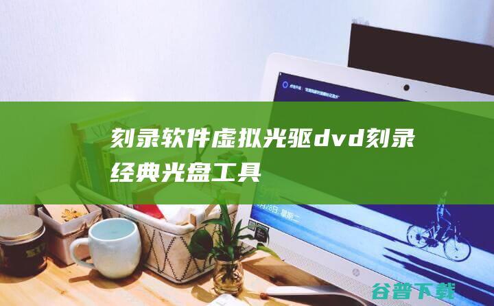 刻录软件光驱dvd刻录经典光盘工具