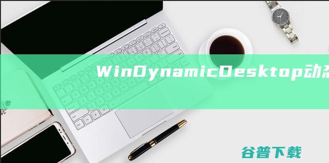 WinDynamicDesktop(动态桌面软件)下载v5.2.1官方版-windynamicdesktop下载