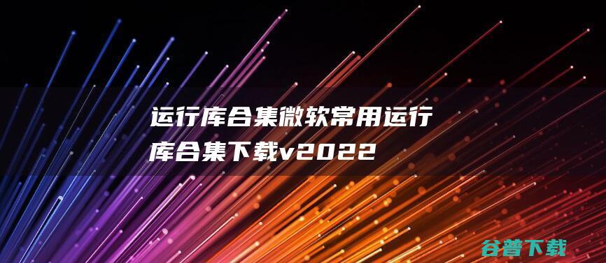 运行库合集-微软常用运行库合集下载v2022.06.21(32&64位)最新版-