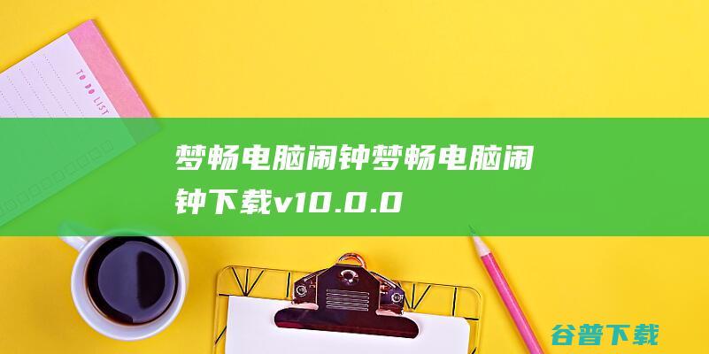 梦畅电脑闹钟-梦畅电脑闹钟下载v10.0.0.1官方版-